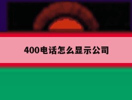 400电话怎么显示公司