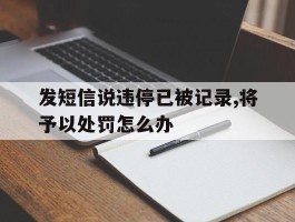 发短信说违停已被记录,将予以处罚怎么办的简单介绍