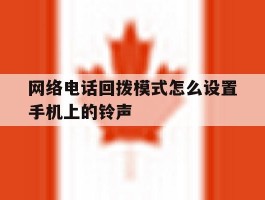网络电话回拨模式怎么设置手机上的铃声