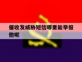 催收发威胁短信哪里能举报他呢