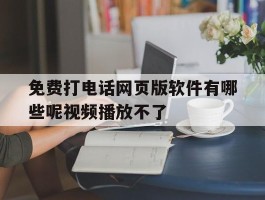 免费打电话网页版软件有哪些呢视频播放不了