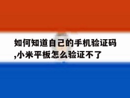 如何知道自己的手机验证码,小米平板怎么验证不了的简单介绍