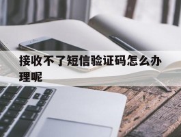 接收不了短信验证码怎么办理呢