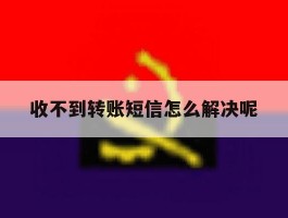 收不到转账短信怎么解决呢