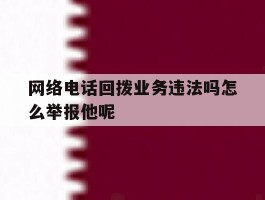 网络电话回拨业务违法吗怎么举报他呢的简单介绍