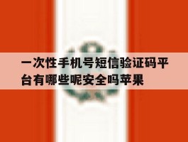 包含一次性手机号短信验证码平台有哪些呢安全吗苹果的词条