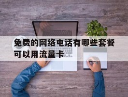 免费的网络电话有哪些套餐可以用流量卡