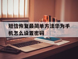 短信恢复最简单方法华为手机怎么设置密码