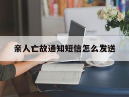 亲人亡故通知短信怎么发送