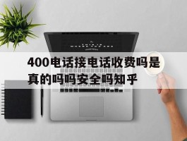 400电话接电话收费吗是真的吗吗安全吗知乎的简单介绍