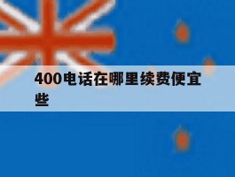 400电话在哪里续费便宜些