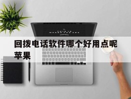 回拨电话软件哪个好用点呢苹果