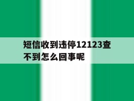 短信收到违停12123查不到怎么回事呢