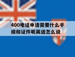 400电话申请需要什么手续和证件呢英语怎么说的简单介绍