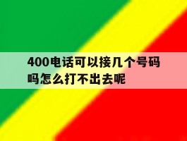 关于400电话可以接几个号码吗怎么打不出去呢的信息