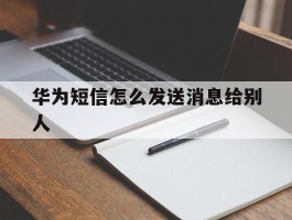 华为短信怎么发送消息给别人