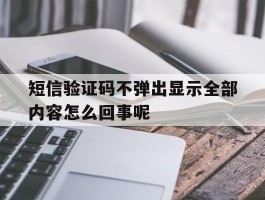 短信验证码不弹出显示全部内容怎么回事呢
