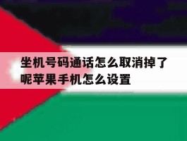 包含坐机号码通话怎么取消掉了呢苹果手机怎么设置的词条