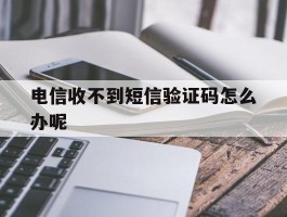 电信收不到短信验证码怎么办呢