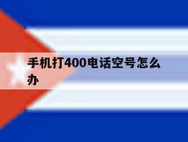 手机打400电话空号怎么办