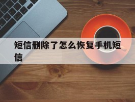 短信删除了怎么恢复手机短信
