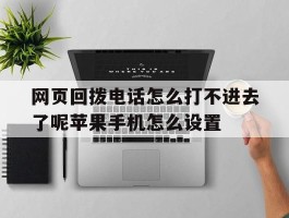 网页回拨电话怎么打不进去了呢苹果手机怎么设置的简单介绍