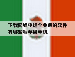 包含下载网络电话全免费的软件有哪些呢苹果手机的词条