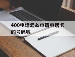 400电话怎么申请电话卡的号码呢