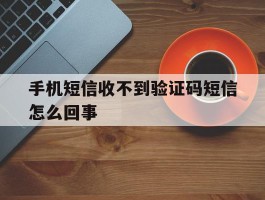 手机短信收不到验证码短信怎么回事