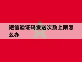 短信验证码发送次数上限怎么办