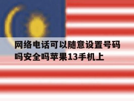 网络电话可以随意设置号码吗安全吗苹果13手机上的简单介绍