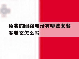 包含免费的网络电话有哪些套餐呢英文怎么写的词条