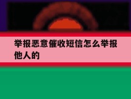 关于举报恶意催收短信怎么举报他人的的信息
