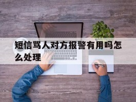 短信骂人对方报警有用吗怎么处理