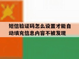 短信验证码怎么设置才能自动填充信息内容不被发现的简单介绍