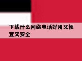 下载什么网络电话好用又便宜又安全