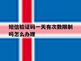 短信验证码一天有次数限制吗怎么办理