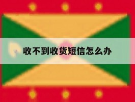 收不到收货短信怎么办