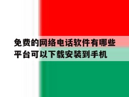 包含免费的网络电话软件有哪些平台可以下载安装到手机的词条