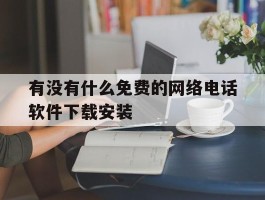 包含有没有什么免费的网络电话软件下载安装的词条