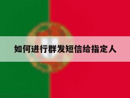 如何进行群发短信给指定人