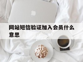 网站短信验证加入会员什么意思