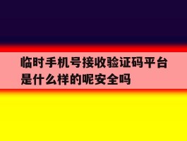 关于临时手机号接收验证码平台是什么样的呢安全吗的信息