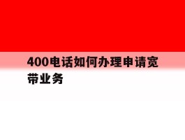 400电话如何办理申请宽带业务