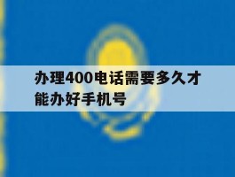 办理400电话需要多久才能办好手机号