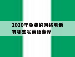 2020年免费的网络电话有哪些呢英语翻译