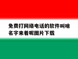 包含免费打网络电话的软件叫啥名字来着呢图片下载的词条
