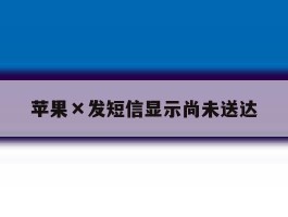 苹果×发短信显示尚未送达