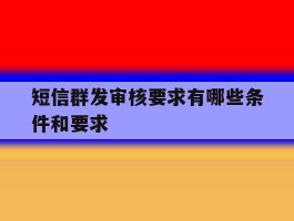 短信群发审核要求有哪些条件和要求