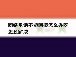网络电话不能回拨怎么办呀怎么解决
